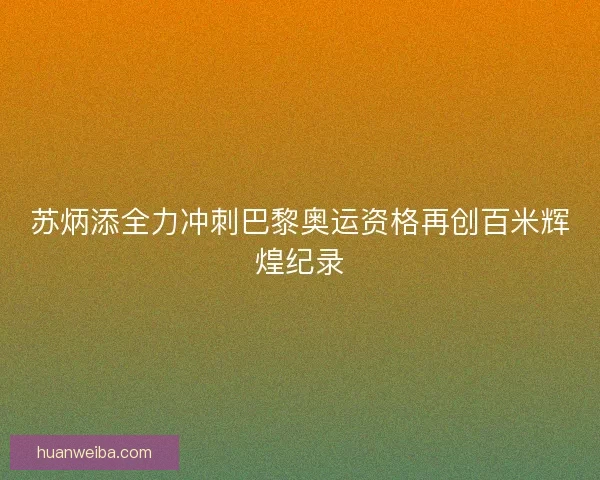 苏炳添全力冲刺巴黎奥运资格再创百米辉煌纪录