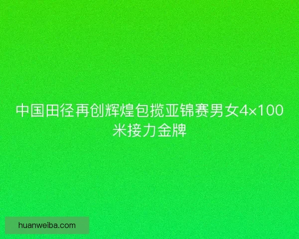 中国田径再创辉煌包揽亚锦赛男女4×100米接力金牌
